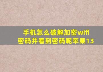 手机怎么破解加密wifi密码并看到密码呢苹果13