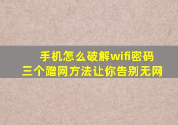 手机怎么破解wifi密码三个蹭网方法让你告别无网