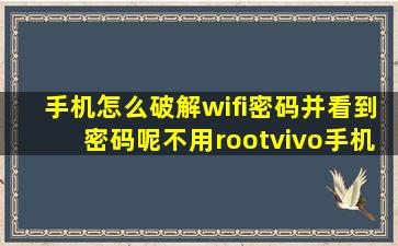 手机怎么破解wifi密码并看到密码呢不用rootvivo手机