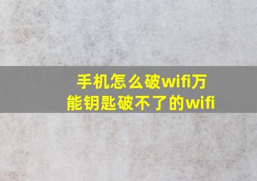 手机怎么破wifi万能钥匙破不了的wifi