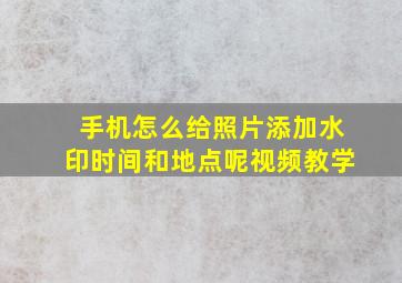 手机怎么给照片添加水印时间和地点呢视频教学