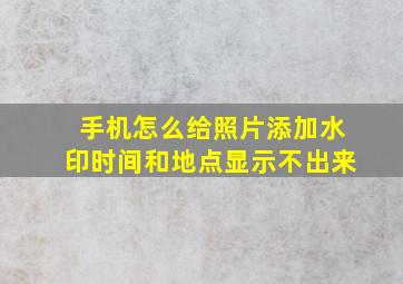 手机怎么给照片添加水印时间和地点显示不出来