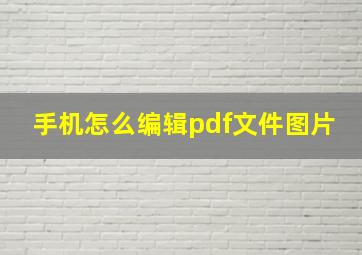 手机怎么编辑pdf文件图片