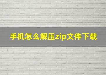 手机怎么解压zip文件下载