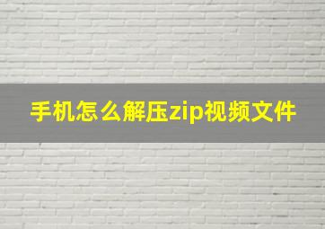 手机怎么解压zip视频文件