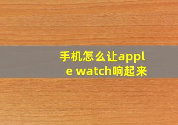 手机怎么让apple watch响起来