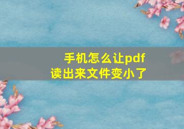 手机怎么让pdf读出来文件变小了