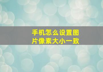 手机怎么设置图片像素大小一致