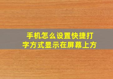 手机怎么设置快捷打字方式显示在屏幕上方