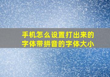 手机怎么设置打出来的字体带拼音的字体大小