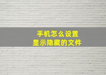 手机怎么设置显示隐藏的文件