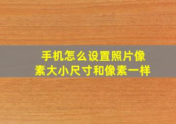 手机怎么设置照片像素大小尺寸和像素一样