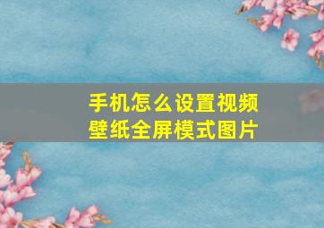 手机怎么设置视频壁纸全屏模式图片