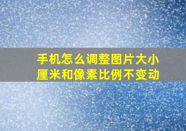 手机怎么调整图片大小厘米和像素比例不变动