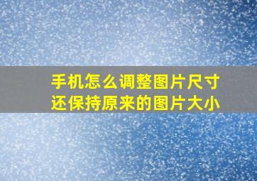 手机怎么调整图片尺寸还保持原来的图片大小