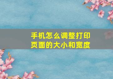 手机怎么调整打印页面的大小和宽度