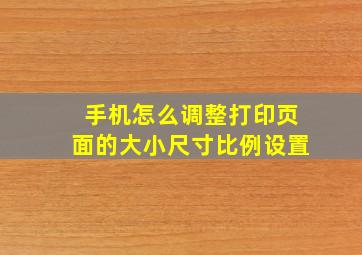 手机怎么调整打印页面的大小尺寸比例设置