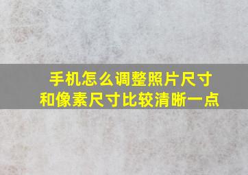 手机怎么调整照片尺寸和像素尺寸比较清晰一点