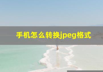 手机怎么转换jpeg格式