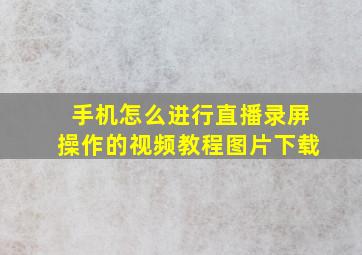 手机怎么进行直播录屏操作的视频教程图片下载