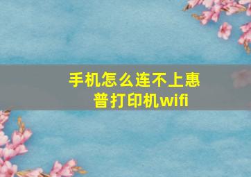 手机怎么连不上惠普打印机wifi