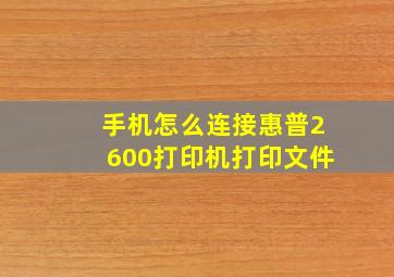 手机怎么连接惠普2600打印机打印文件