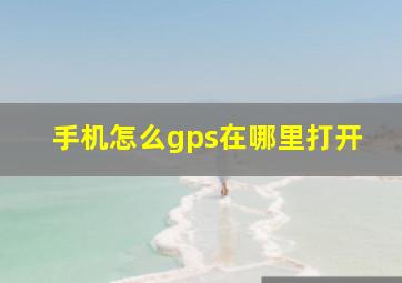 手机怎么gps在哪里打开