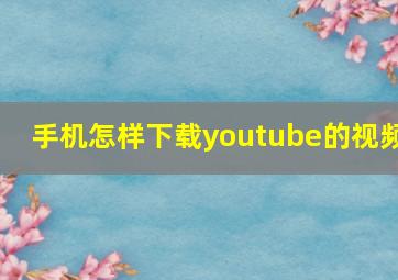 手机怎样下载youtube的视频