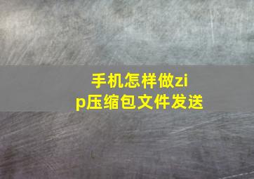 手机怎样做zip压缩包文件发送