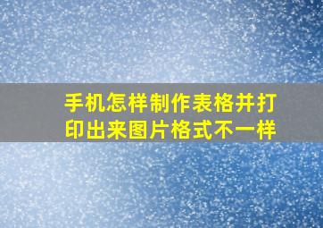 手机怎样制作表格并打印出来图片格式不一样