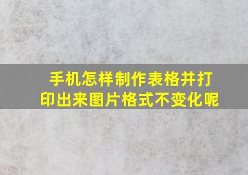 手机怎样制作表格并打印出来图片格式不变化呢