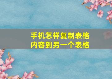 手机怎样复制表格内容到另一个表格