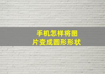 手机怎样将图片变成圆形形状