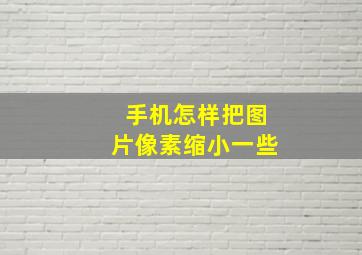 手机怎样把图片像素缩小一些