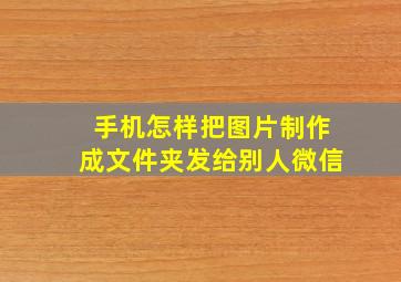 手机怎样把图片制作成文件夹发给别人微信