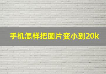 手机怎样把图片变小到20k