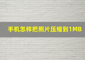 手机怎样把照片压缩到1MB