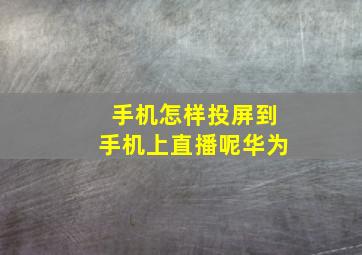 手机怎样投屏到手机上直播呢华为