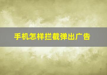 手机怎样拦截弹出广告