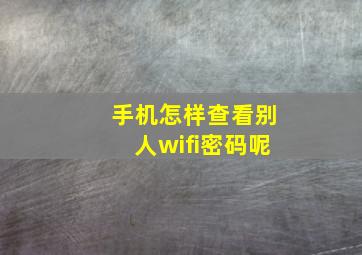 手机怎样查看别人wifi密码呢