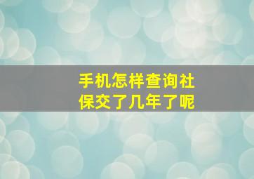 手机怎样查询社保交了几年了呢