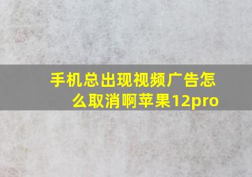 手机总出现视频广告怎么取消啊苹果12pro