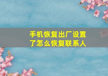 手机恢复出厂设置了怎么恢复联系人