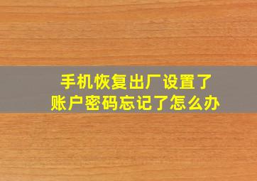 手机恢复出厂设置了账户密码忘记了怎么办