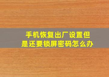 手机恢复出厂设置但是还要锁屏密码怎么办