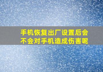 手机恢复出厂设置后会不会对手机造成伤害呢