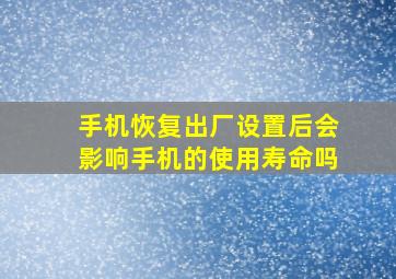 手机恢复出厂设置后会影响手机的使用寿命吗