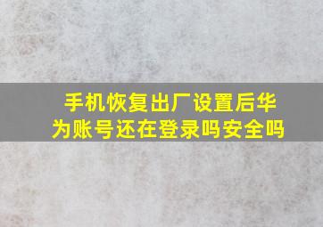 手机恢复出厂设置后华为账号还在登录吗安全吗