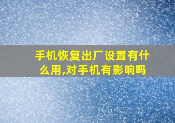 手机恢复出厂设置有什么用,对手机有影响吗