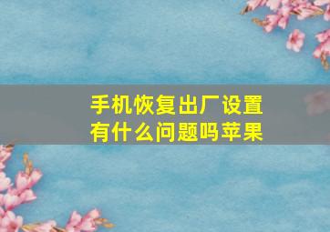 手机恢复出厂设置有什么问题吗苹果